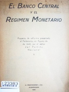 El Banco Central y el régimen monetario : proyecto de reforma presentado al Parlamento, en Agosto de 1946, por el sector del Partido Nacional