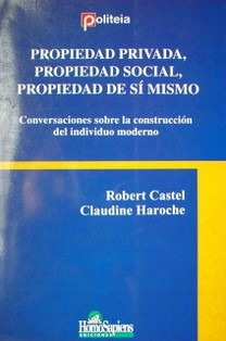 Propiedad privada, propiedad social, propiedad de sí mismo : conversaciones sobre la construcción del individuo moderno