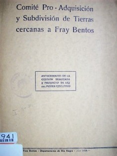 Comité Pro-Adquisición y subdivisión de tierras cercanas a Fray Bentos : antecedentes de la gestión realizada y proyecto de ley del Poder Ejecutivo