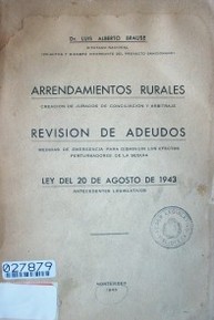 Arrendamientos rurales : creación de jurados de conciliación y arbitraje.  Revisión de adeudos : medidas de emergencia para disminuir los efectos perturbadores de la sequía.  Ley del 20 de agosto de 1943 : antecedentes Legislativos