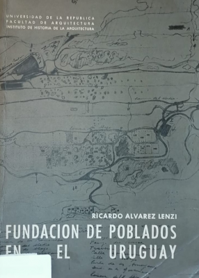 Historia de los problemas de la arquitectura nacional : fundación de poblados en el Uruguay