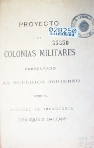 Proyecto de colonias Militares presentado por al superior gobierno  por el coronel de infantería Don Ignacio Bazzano