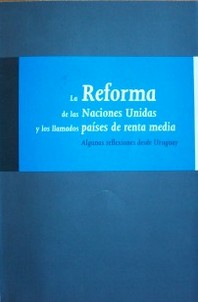 La reforma de las Naciones Unidas y los llamados países de rente media : reflexiones desde el Uruguay
