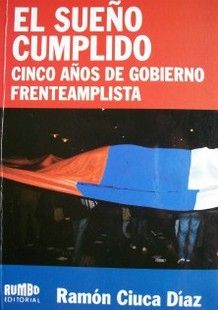 El sueño cumplido : cinco años de gobierno frenteamplista