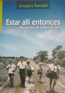 Estar allí entonces : recuerdos de Cuba 1969-1983