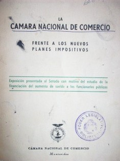 La Cámara Nacional de Comercio frente a los nuevos planes impositivos : exposición presentada al Senado con motivo del estudio de la financiación del aumento de sueldo a los funcionarios públicos