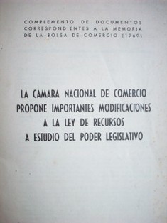 La Cámara Nacional de Comercio propone importantes modificaciones a la ley de recursos a estudio del Poder Legislativo : complemento de documentos correspondientes a la memoria de la Bolsa de Comercio (1969)