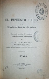 El impuesto único y la exención de impuesto a las mejoras : exposición y crítica del g eorgismo y de las doctrinas que lo fundamentan