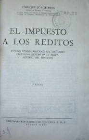 El impuesto a los réditos : estudio teórico-práctico del gravamen argentino, dentro de la teoría general del impuesto