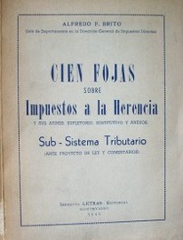 Cien hojas sobre impuestos ala herencia : y sus afines, supletorio, sustitutivo y anexos. Sub-sistema tributario ordenado en un anteproyecto de ley con la historia de sus artículos.