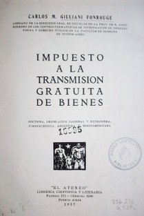 Impuesto a la transmisión gratuita de bienes : doctrina, legislación nacional y extranjera, jurisprudencia argentina y norteamericana