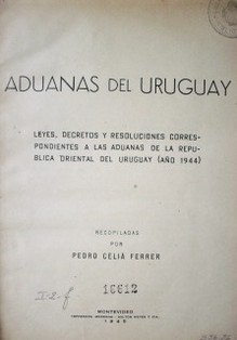Aduanas del Uruguay : leyes, decretos y resoluciones correspondientes a las aduanas de la República Oriental del Uruguay (año 1944)