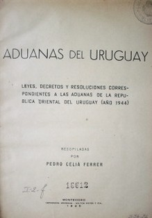 Aduanas del Uruguay : leyes, decretos y resoluciones correspondientes a las aduanas de la República Oriental del Uruguay (año 1944)