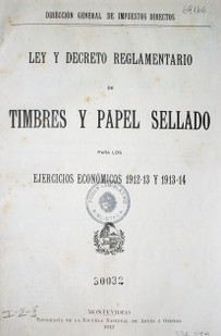 Ley y Decreto reglamentario de timbres y papel sellado : para los ejercicios económicos 1912-13 y 1913-14