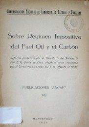 Sobre el régimen impositivo del fuel oil y el carbón :informe producido por el Secretario del Directorio don L. R. Ponce de León, adoptado como resolución por el Directorio en sesión del 8 de agosto de 1934