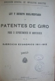 Ley y decreto reglamentario de patentes de giro : para el departamento de Montevideo en el ejercicio económico 1911-1912