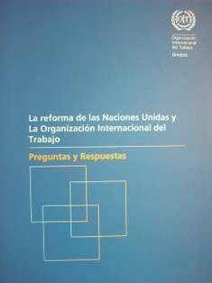 La reforma de las Naciones Unidas y la Organización Internacional del Trabajo : preguntas y respuestas