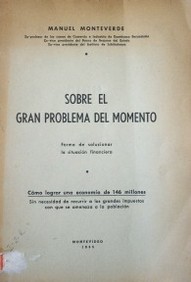 Sobre el gran problema del momento : forma de solucionar la situación financiera : Cómo lograr una economía de 146 millones sin necesidad de recurrir a los grandes impuestos con que se amenaza a la población