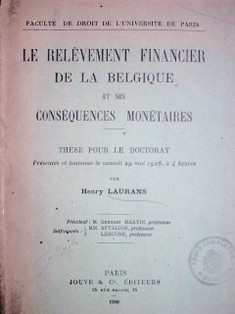 Le relèvement financier de la Belgique et ses conséquences monétaires : thèse pout le doctorar presentée et soutenue le samedi 29 mai 1926, a 4 heures