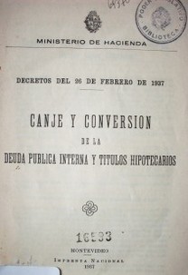 Canje y conversión de la deuda pública interna y títulos hipotecarios : decretos del 26 de febrero de 1937