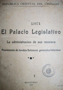 El Palacio Legislativo : la administración de sus recursos : movimiento de fondos -balances generales- informes