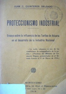 Proteccionismo industrial : ensayo sobre la influencia de las Tarifas de Aduana en el desarrollo de la Industria Nacional