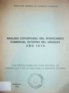 Análisis coyuntural del intercambio comercial exterior del Uruguay - año 1972 : con proyecciones del Plan Nacional de Desarrollo y de la FAO para la demanda externa