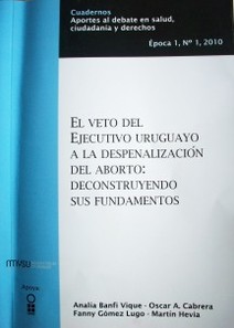 El veto del ejecutivo uruguayo a la despenalización del aborto : deconstruyendo sus fundamentos