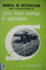 Manual de instrucción para el estudio en grupo de como hacer avanzar la agricultura : lo esencial para su desarrollo y modernización