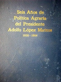 Seis años de política agraria del presidente Adolfo López Mateos : 1958-1964