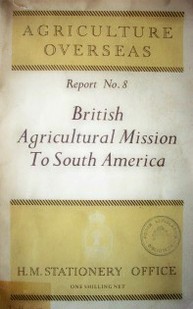 British agricultural mission to South America : summary of a Report submitted to the Minister of Agriculture and Fisheries and the Secretary of State for Scotland, february to June, 1947