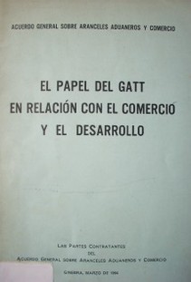 El papel del GATT en relación con el comercio y el desarrollo : Acuerdo General sobre Aranceles Aduaneros y Comercio