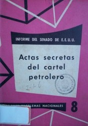 Actas secretas del cartel petrolero : informe del Senado de los Estados Unidos