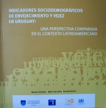 Indicadores sociodemográficos de envejecimiento y vejez en Uruguay : una perspectiva comparada en el contexto latinoamericano 