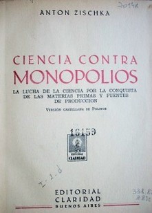 Ciencia contra monopolios : la lucha de la ciencia por la conquista de las materias primas y fuentes de producción