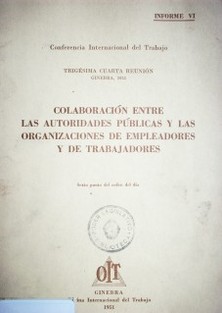 Colaboración entre las autoridades públicas y las organizaciones de empleadores y de trabajadores : sexto punto del orden del día : informe VI