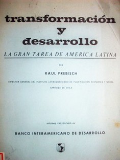 Transformación y desarrollo : la gran tarea de América Latina : informe presentado al Banco Interamericano de Desarrollo