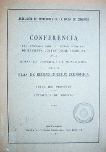 Plan de reconstrucción económica : texto del proyecto, exposición de motivos : conferencia pronunciada por el Sr, Ministro de Hacienda Doctor César Charlone en la Bolsa de Comercio de Montevideo