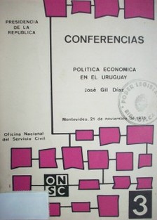 Política económica en el Uruguay  . conferencia pronunciada por el Sr. José Gil Díaz dentro del ciclo organizado por la Oficina Nacional del Servicio Civil el 21 de noviembre de 1975