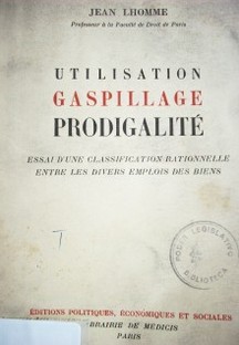 Utilisation, gaspillage, prodigalité : essai d'une classification rationnelle entre les divers emplois des biens