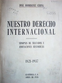 Nuestro Derecho Internacional : sinopsis de tratados y anotaciones históricas : 1821 - 1937