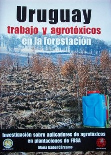 Uruguay : trabajo y agrotóxicos en la forestación : investigación sobre aplicadores de agrotóxicos en plantaciones de FOSA