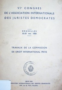 VIe. Congres de l´Association Internationale des Jusristes democrates : travaux de la Commission de Droit International Privé, Bruxelles 22-25 mai 1956