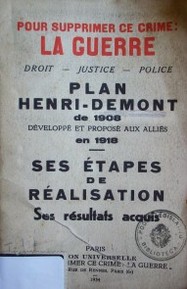 Pour supprimer ce crime : la Guerre : Plan Henri - Demont de 1908 : ses étapes de réalisation ses résultats acquis