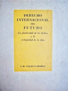 Derecho internacional del futuro : la plasticidad de los hechos y la virtualidad de la idea