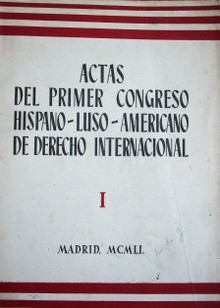 Actas del primer Congreso hispano-luso-americano de derecho internacional