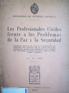 Los Profesionales Civiles frente a los Problemas de la Paz y la Seguridad : exposición hecha en el local de la Agrupación Universitaria del Uruguay, por el Capitán de Navío, Agrimensor Héctor Luisi, Presidente de la Comisión del Ministerio de Defensa Nacional, para la Información Científica. 15-X-1945