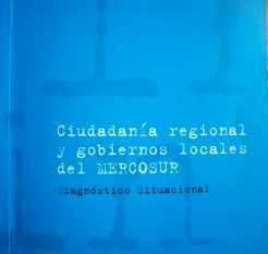Ciudadanía regional y gobiernos locales del Mercosur : diagnóstico situacional