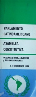 Parlamento Latinoamericano : Asamblea Constitutiva : declaraciones, acuerdos y recomendaciones : 7-11 diciembre 1964