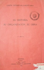 Unión Interparlamentaria : su historia, su organización, su obra